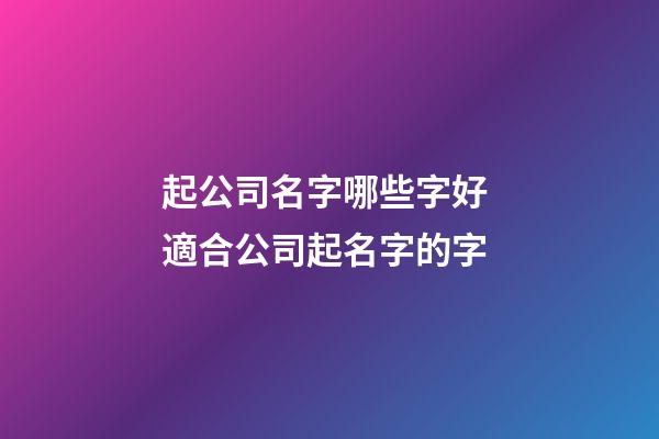 起公司名字哪些字好 適合公司起名字的字-第1張-公司起名-玄機派